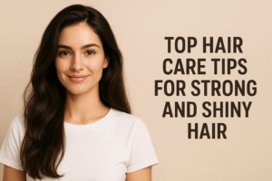 Top Hair Care Tips for Strong and Shiny Hair